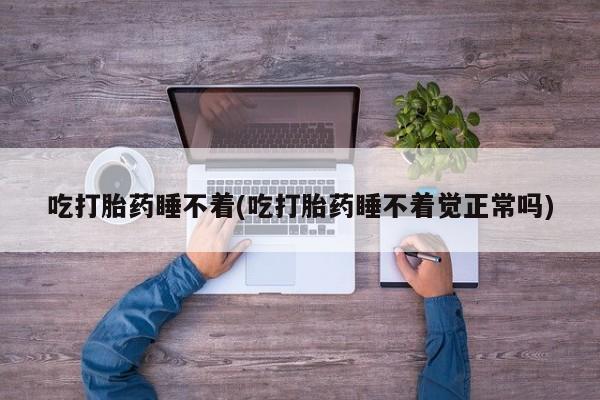打胎药叫什么名字微信怎么购买吃打胎药睡不着(吃打胎药睡不着觉正常吗)