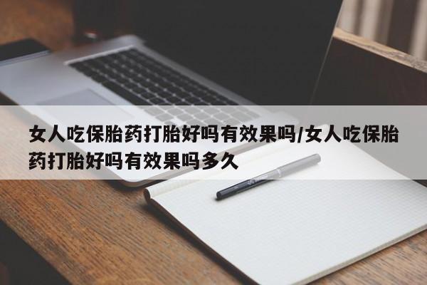 打胎药叫什么名字微信怎么购买女人吃保胎药打胎好吗有效果吗/女人吃保胎药打胎好吗有效果吗多久