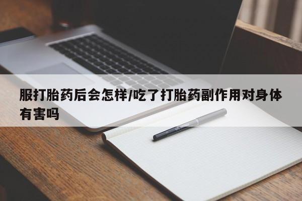 打胎药叫什么名字微信怎么购买服打胎药后会怎样/吃了打胎药副作用对身体有害吗