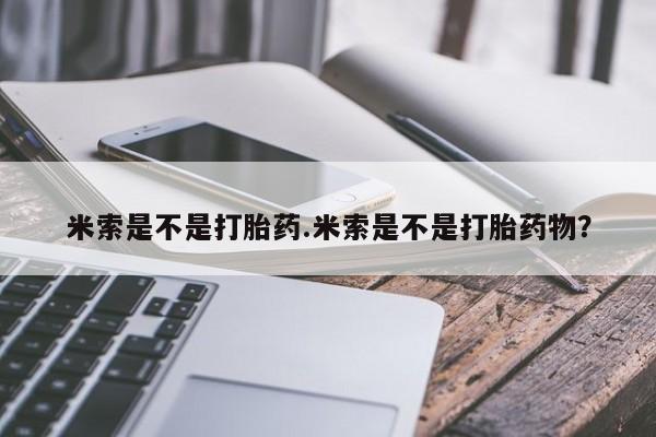 打胎药叫什么名字微信怎么购买米索是不是打胎药.米索是不是打胎药物？