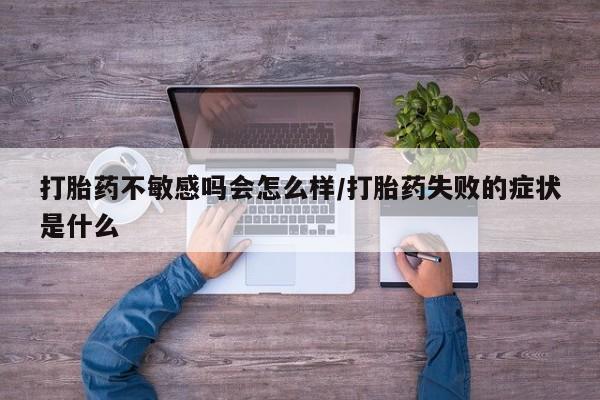打胎药叫什么名字微信怎么购买打胎药不敏感吗会怎么样/打胎药失败的症状是什么