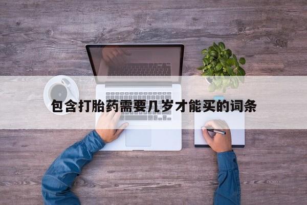 打胎药叫什么名字微信怎么购买包含打胎药需要几岁才能买的词条