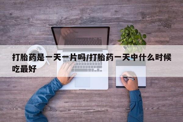 打胎药叫什么名字微信怎么购买打胎药是一天一片吗/打胎药一天中什么时候吃最好