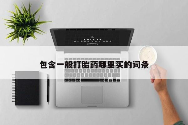 打胎药叫什么名字微信怎么购买包含一般打胎药哪里买的词条