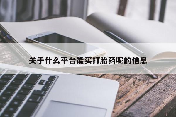 打胎药叫什么名字微信怎么购买关于什么平台能买打胎药呢的信息