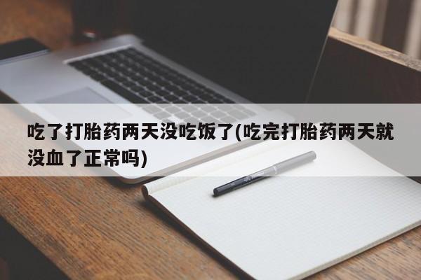 打胎药叫什么名字微信怎么购买吃了打胎药两天没吃饭了(吃完打胎药两天就没血了正常吗)