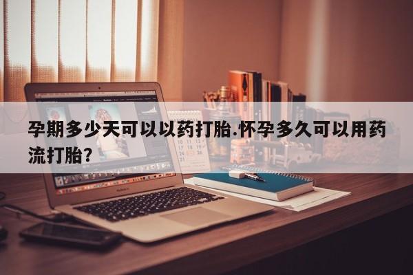 打胎药叫什么名字微信怎么购买孕期多少天可以以药打胎.怀孕多久可以用药流打胎？