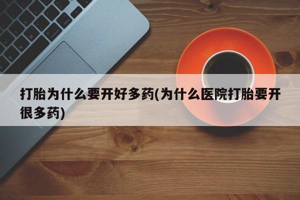 打胎药叫什么名字微信怎么购买打胎为什么要开好多药(为什么医院打胎要开很多药)