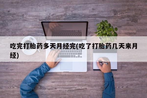 打胎药叫什么名字微信怎么购买吃完打胎药多天月经完(吃了打胎药几天来月经)