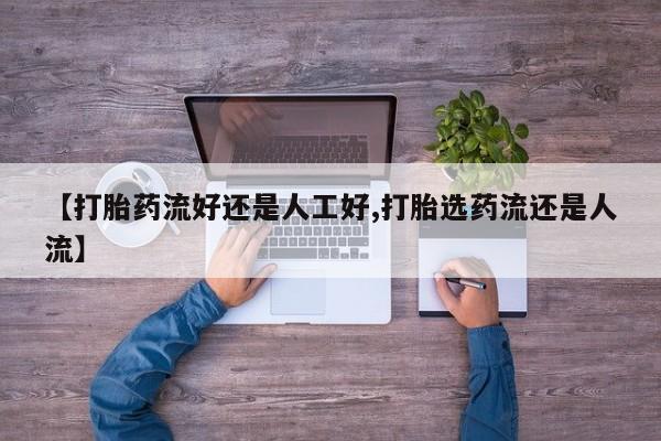 打胎药叫什么名字微信怎么购买【打胎药流好还是人工好,打胎选药流还是人流】