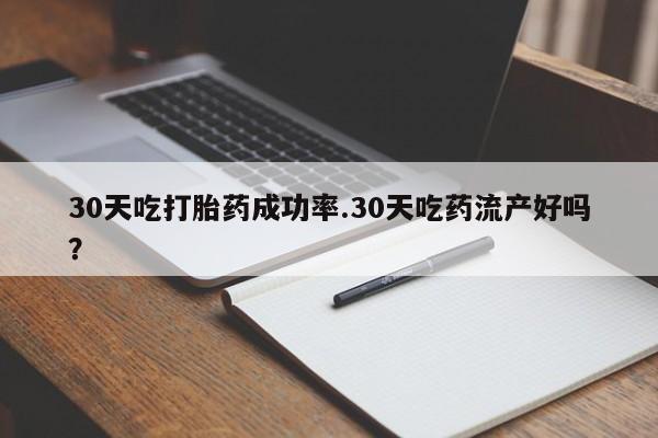 打胎药叫什么名字微信怎么购买30天吃打胎药成功率.30天吃药流产好吗？