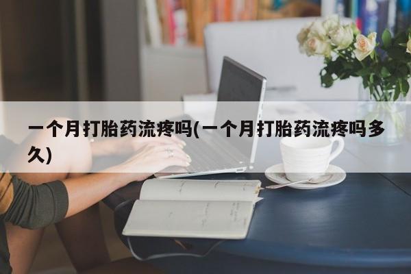 打胎药叫什么名字微信怎么购买一个月打胎药流疼吗(一个月打胎药流疼吗多久)