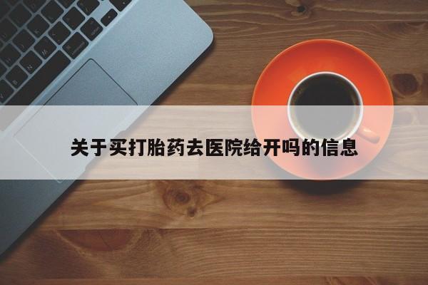 打胎药叫什么名字微信怎么购买关于买打胎药去医院给开吗的信息