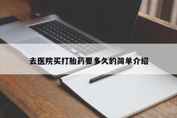 打胎药叫什么名字微信怎么购买去医院买打胎药要多久的简单介绍