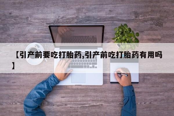 打胎药叫什么名字微信怎么购买【引产前要吃打胎药,引产前吃打胎药有用吗】