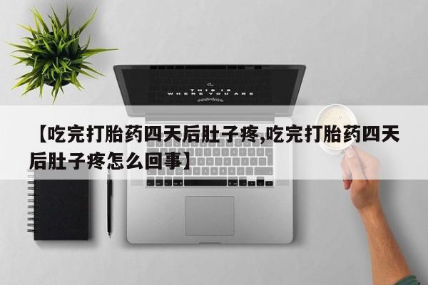 打胎药叫什么名字微信怎么购买【吃完打胎药四天后肚子疼,吃完打胎药四天后肚子疼怎么回事】