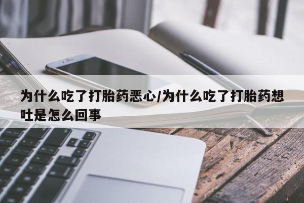打胎药叫什么名字微信怎么购买为什么吃了打胎药恶心/为什么吃了打胎药想吐是怎么回事