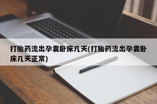 打胎药叫什么名字微信怎么购买打胎药流出孕囊卧床几天(打胎药流出孕囊卧床几天正常)