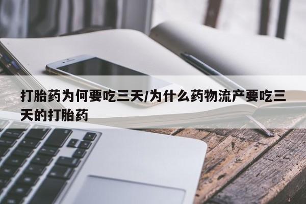 打胎药叫什么名字微信怎么购买打胎药为何要吃三天/为什么药物流产要吃三天的打胎药