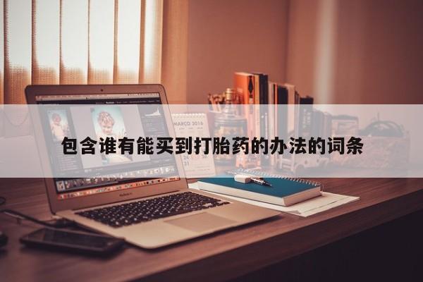 打胎药叫什么名字微信怎么购买包含谁有能买到打胎药的办法的词条