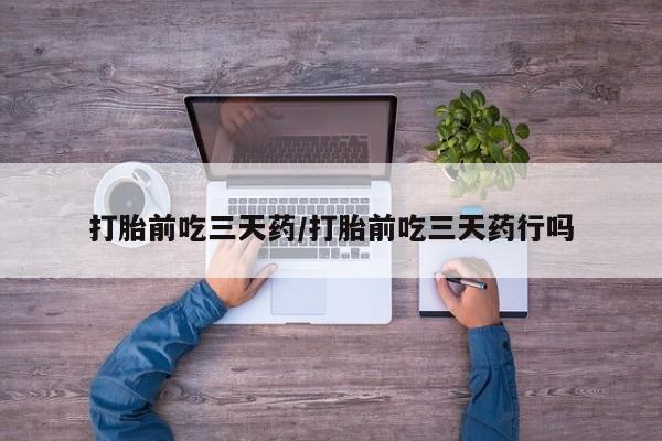 打胎药叫什么名字微信怎么购买打胎前吃三天药/打胎前吃三天药行吗
