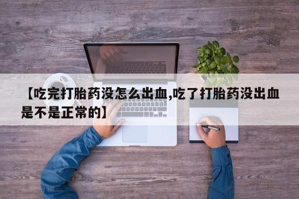 打胎药叫什么名字微信怎么购买【吃完打胎药没怎么出血,吃了打胎药没出血是不是正常的】