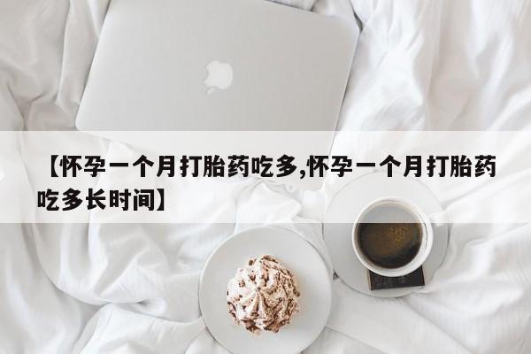 打胎药叫什么名字微信怎么购买【怀孕一个月打胎药吃多,怀孕一个月打胎药吃多长时间】