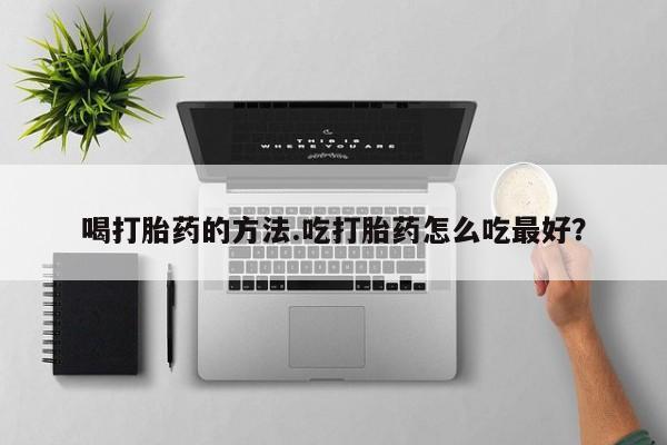 打胎药叫什么名字微信怎么购买喝打胎药的方法.吃打胎药怎么吃最好？