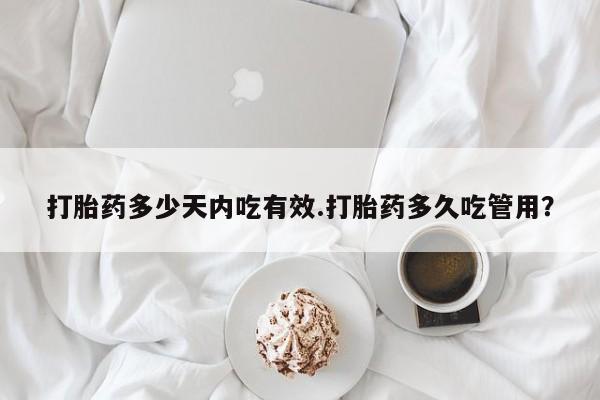 打胎药叫什么名字微信怎么购买打胎药多少天内吃有效.打胎药多久吃管用？