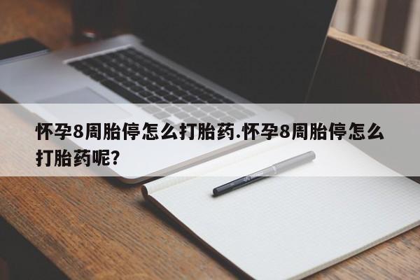 打胎药叫什么名字微信怎么购买怀孕8周胎停怎么打胎药.怀孕8周胎停怎么打胎药呢？